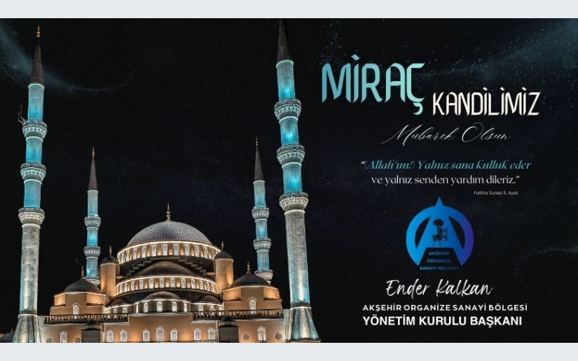 AKŞEHİR ORGANİZE SANAYİ BÖLGESİ YÖNETİM KURULU BAŞKANI                         ENDER KALKAN MİRAÇ KANDİLİ MESAJI