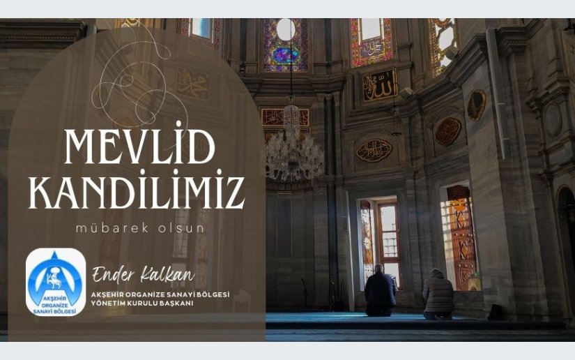 Akşehir Organize Sanayi Bölgesi Yönetim Kurlu Başkanı Ender Kalkan,  Mevlid Kandili dolayısıyla bir mesaj yayımladı.