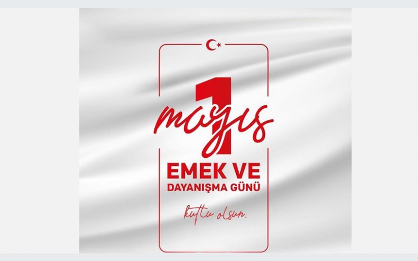 1 MAYIS EMEK VE DAYANIŞMA GÜNÜ MESAJI